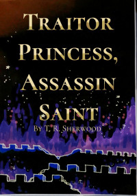 T. R. Sherwood [Sherwood, T. R.] — Traitor Princess, Assassin Saint