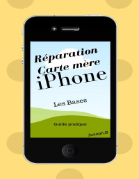 Joseph B — Réparation carte mère iPhone: Les bases (French Edition)