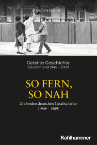 Gunilla Budde — So fern, so nah - Die beiden deutschen Gesellschaften (1949–1989)