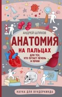 Андрей Левонович Шляхов — Анатомия на пальцах. Для тех, кто путает печень и почки