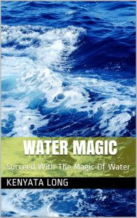 Long, Kenyata — Water Magic: Succeed With The Magic Of Water