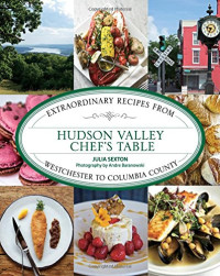 Julia Sexton — Hudson Valley Chef's Table: Extraordinary Recipes From Westchester to Columbia County