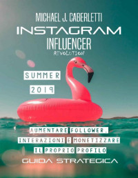 Michael J. Caberletti — Instagram Influencer Revolution 2019: Aumentare followers, interazioni e monetizzare il proprio profilo. - Guida strategica per principianti (Italian Edition)