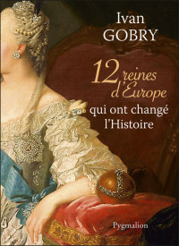 Yvan Gobry — 12 reines d'Europe qui ont changé l'Histoire