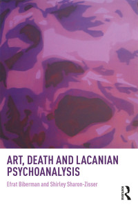 Efrat Biberman, Shirley Sharon-Zisser & Shirley Sharon-Zisser — Art, Death and Lacanian Psychoanalysis