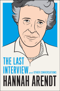 Hannah Arendt — Hannah Arendt: The Last Interview and Other Conversations