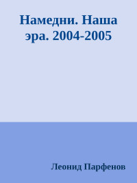 Леонид Парфенов — Намедни. Наша эра. 2004-2005