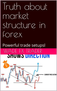 Aliozor, Chisom Meshach & Trader, Wade Fx — Truth about market structure in forex: Powerful trade setupsl