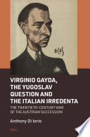 Anthony Di Iorio — Virginio Gayda, the Yugoslav Question and the Italian Irredenta: The Twentieth-Century War of the Austrian Succession