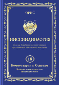 Орис Орис — Ииссиидиология. Том 18. Комментарии к основам. Космологические аспекты ииссиидиологии