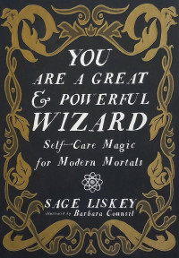 Sage Liskey — You Are a Great and Powerful Wizard: Self-Care Magic for Modern Mortals