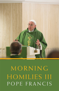 Pope Francis — Morning Homilies III