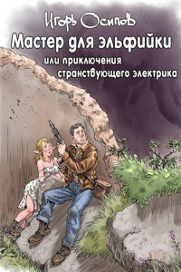 Игорь Валерьевич Осипов — Мастер для эльфийки, или приключения странствующего электрика [СИ]