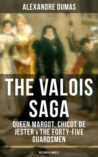 Alexandre Dumas — THE VALOIS SAGA: Queen Margot, Chicot de Jester & The Forty-Five Guardsmen (Historical Novels)