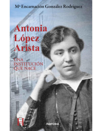 María Encarnación González [González, María Encarnación] — Antonia López Arista: Una institución que nace (Mujeres en la historia nº 2) (Spanish Edition)