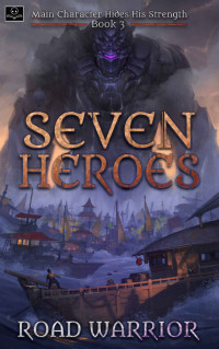 Road Warrior — Seven Heroes - Book 3 of Main Character hides his Strength (A Dark Fantasy LitRPG Adventure)