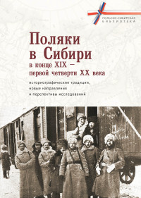 Коллектив авторов — Поляки в Сибири в конце XIX – первой четверти XX века: историографические традиции, новые направления и перспективы исследований [litres]