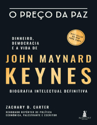 Carter, Zachary D. — O Preço da Paz - Dinheiro, Democracia e a Vida de John Maynard Keynes - Biografia Intelectual Definitiva