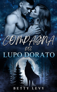 Levy, Betty — Compagna del Lupo Dorato: Un Romance Paranormale con Licantropi e Compagne Rifiutate (Serie "Compagno rifiutato e predestinato" Vol. 3) (Italian Edition)