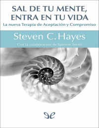 Stephen C. Hayes — SAL DE TU MENTE Y ENTRA EN TU VIDA: LA NUEVA TERAPIA DE ACEPTACIÓN Y COMPROMISO