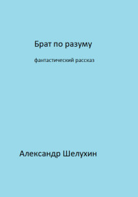 Александр Николаевич Шелухин — Брат по разуму