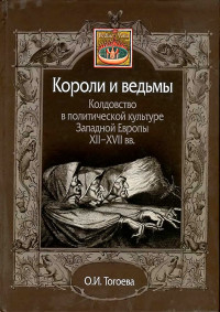 Ольга Игоревна Тогоева — Короли и ведьмы. Колдовство в политической культуре Западной Европы XII–XVII вв.