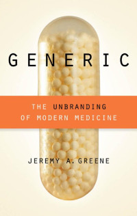 Jeremy A. Greene — Generic: The Unbranding of Modern Medicine