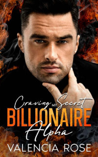 Valencia Rose — Craving My Secret Billionaire Alpha: A Steamy Secret Baby Second Chance Romance