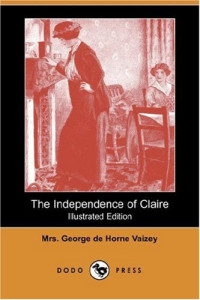 Mrs George De Horne Vaizey [Vaizey, Mrs. George de Horne & Lives, Blackmask] — The Independence of Claire (Illustrated Edition) (Dodo Press)