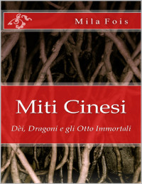 Fois, Mila — Miti Cinesi: Dèi, Dragoni e gli Otto Immortali (Italian Edition)