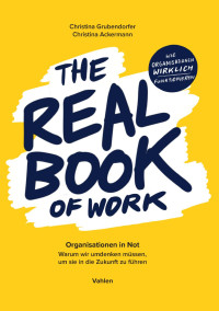 Grubendorfer, Christina & Ackermann, Christina — The Real Book of Work: Organisationen in Not. Warum wir umdenken müssen, um sie in die Zukunft zu führen