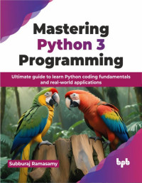Subburaj Ramasamy — Mastering Python 3 Programming: Ultimate guide to learn Python coding fundamentals and real-world applications