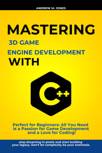 Jones, Andrew M. — Mastering 3D Game Engine Development with C++: Perfect for Beginners: All You Need is a Passion for Game Development and a Love for Coding!