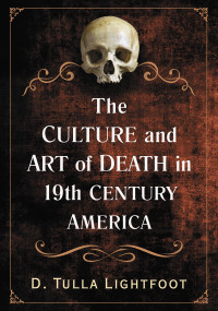 Lightfoot, D. Tulla.; — The Culture and Art of Death in 19th Century America