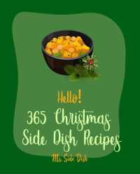 Ms. Sims & Ms. Side Dish — Hello! 365 Christmas Side Dish Recipes: Best Christmas Side Dish Cookbook Ever For Beginners [Make Ahead Vegetarian Cookbook, Vegetable Casserole Cookbook, Rice Side Dishes Cookbook] [Book 1]
