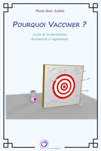 Pierre-Jean Arduin — Pourquoi vacciner ? La fin de la vaccination, documentée et argumentée