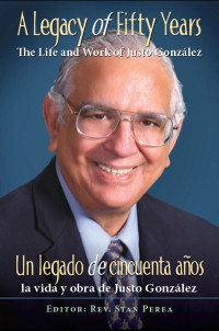 Assoc for Hispanic Theological Education; — A Legacy of Fifty Years: The Life and Work of Justo Gonzlez