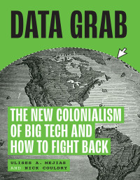 Ulises A. Mejias, Nick Couldry — Data Grab: The New Colonialism of Big Tech and How to Fight Back