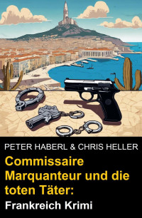 Peter Haberl & Chris Heller — Commissaire Marquanteur und die toten Täter: Frankreich Krimi