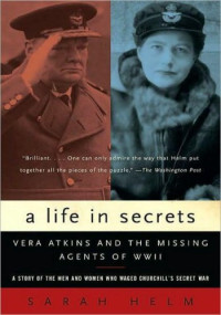 Sarah Helm — A Life in Secrets: Vera Atkins and the Missing Agents of WWII.