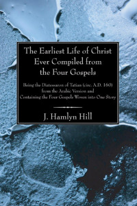 J. Hamlyn Hill; — The Earliest Life of Christ Ever Compiled From the Four Gospels