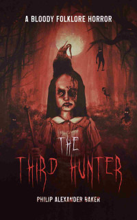 Philip Alexander Baker — The Third Hunter: A bloody folklore horror