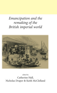 Catherine Hall — Emancipation and the remaking of the British Imperial world