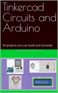 Ronald Tanikawa — Tinkercad Circuits and Arduino: 50 projects you can build and simulate