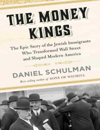 Daniel Schulman — The Money Kings: The Epic Story of the Jewish Immigrants Who Transformed Wall Street and Shaped Modern America