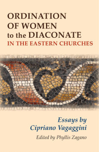 Edited by Phyllis Zagano — Ordination of Women to the Diaconate in the Eastern Churches: Essays by Cipriano Vagaggini