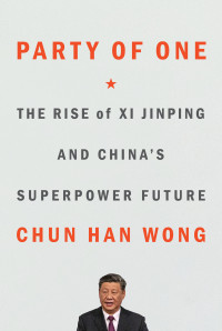 Chun Han Wong; — Party of One: The Rise of Xi Jinping and China's Superpower Future