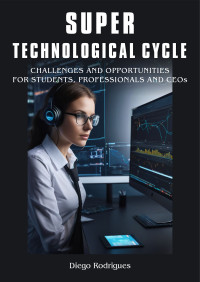 Rodrigues, Diego — Super Technological Cycle: Challenges and Opportunities for Students, Professionals, and CEOs