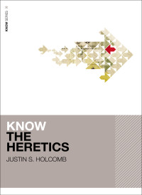 Justin S. Holcomb; — Know the Heretics