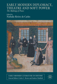 Nathalie Rivère Carles — Early Modern Diplomacy, Theatre and Soft Power: The Making of Peace